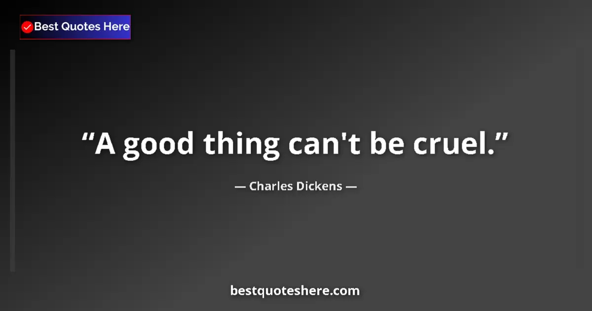 Quote by Charles Dickens: A good thing can't be cruel....