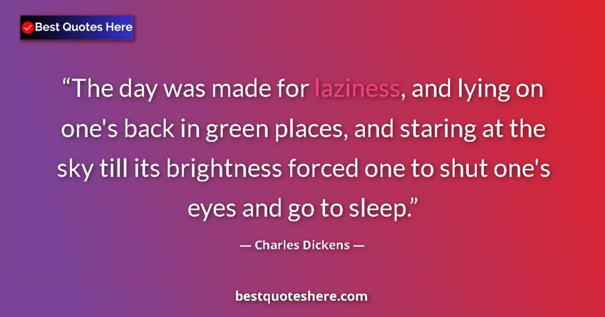 Quote by Charles Dickens: The day was made for laziness, and lying on one's back in green places, and staring at the sky till ...