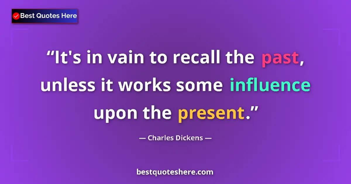 Quote by Charles Dickens: It's in vain to recall the past, unless it works some influence upon the present....