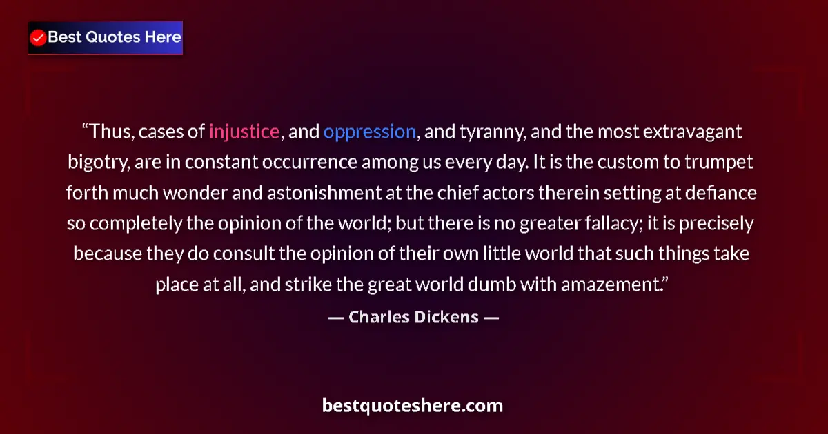 Quote by Charles Dickens: Thus, cases of injustice, and oppression, and tyranny, and the most extravagant bigotry, are in cons...