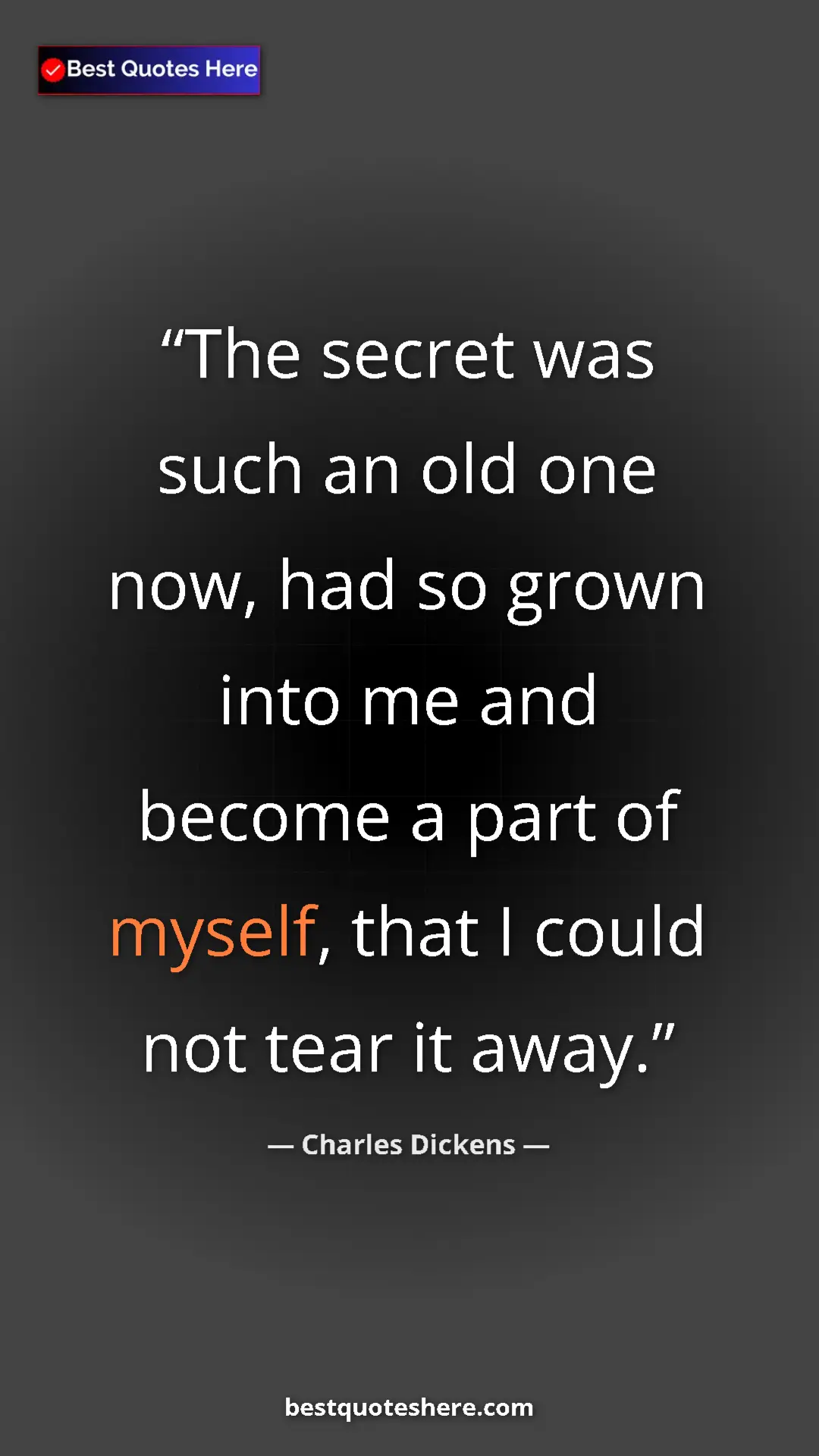 Charles Dickens Quote Card: "The secret was such an old one now, had so grown into me..." Pinterest quote poster by Charles Dickens: "The secret was such an old one now, had so grown into me..."