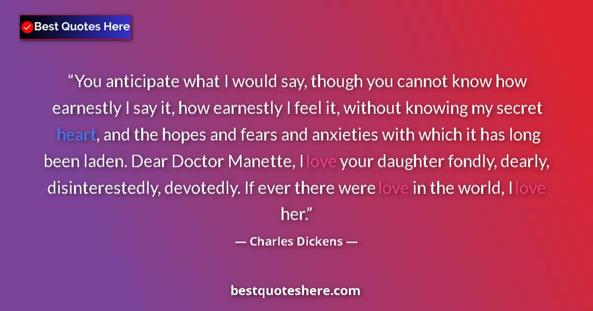 Quote by Charles Dickens: You anticipate what I would say, though you cannot know how earnestly I say it, how earnestly I feel...
