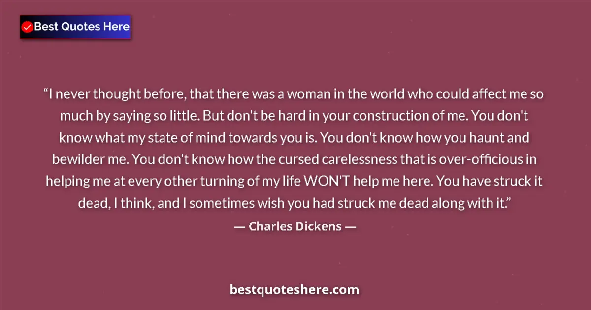 Quote by Charles Dickens: I never thought before, that there was a woman in the world who could affect me so much by saying so...