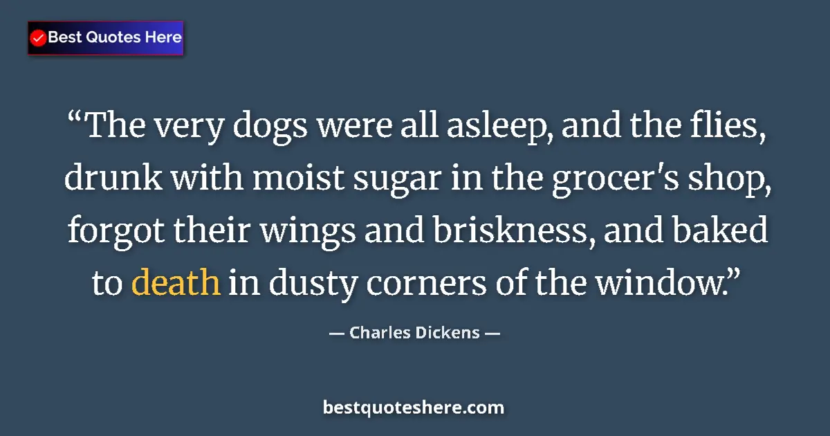 Quote by Charles Dickens: The very dogs were all asleep, and the flies, drunk with moist sugar in the grocer's shop, forgot th...
