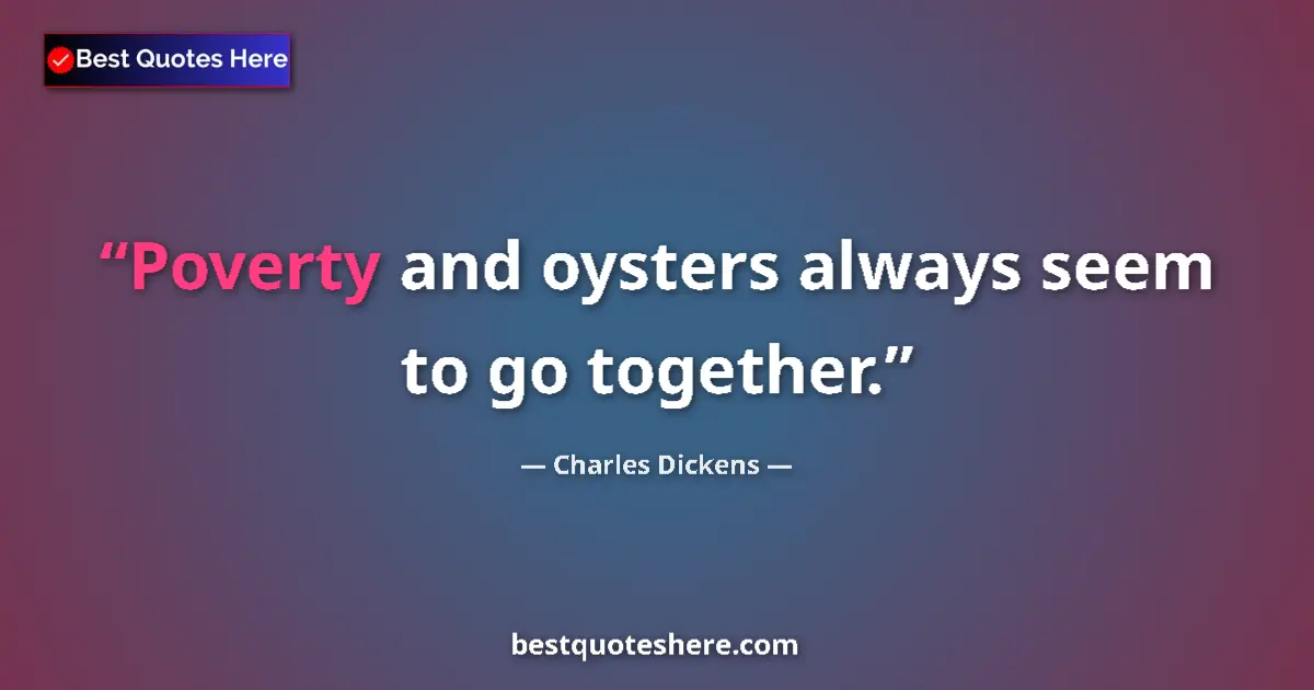 Quote by Charles Dickens: Poverty and oysters always seem to go together....