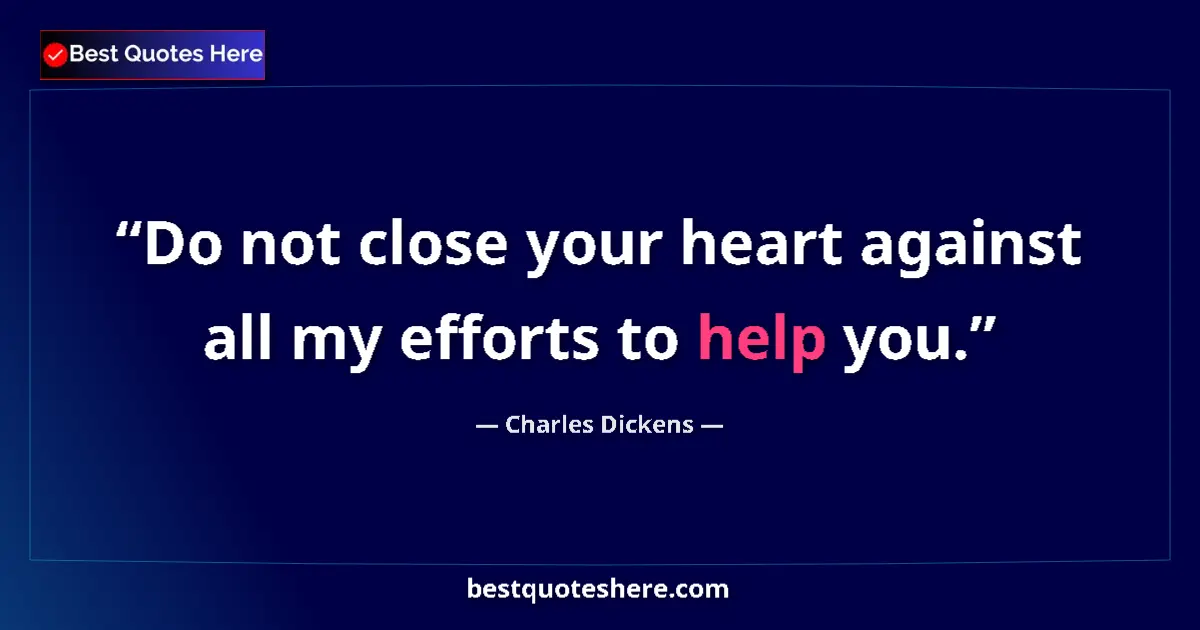 Quote by Charles Dickens: Do not close your heart against all my efforts to help you....