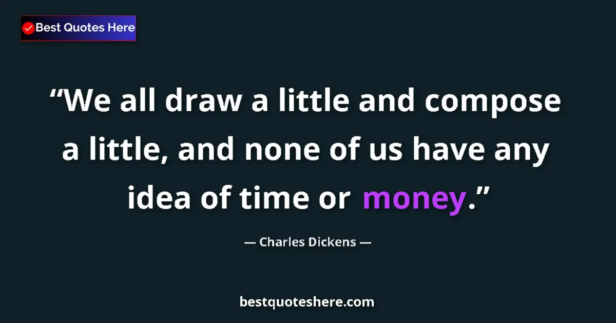 Quote by Charles Dickens: We all draw a little and compose a little, and none of us have any idea of time or money....