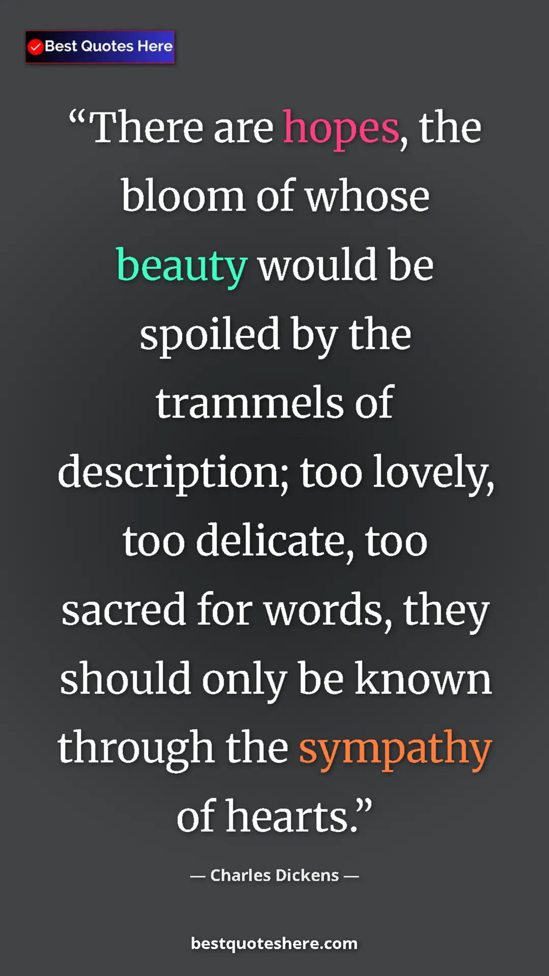 Charles Dickens Quote Card: "There are hopes, the bloom of whose beauty would be spoiled..." Pinterest quote poster by Charles Dickens: "There are hopes, the bloom of whose beauty would be spoiled..."