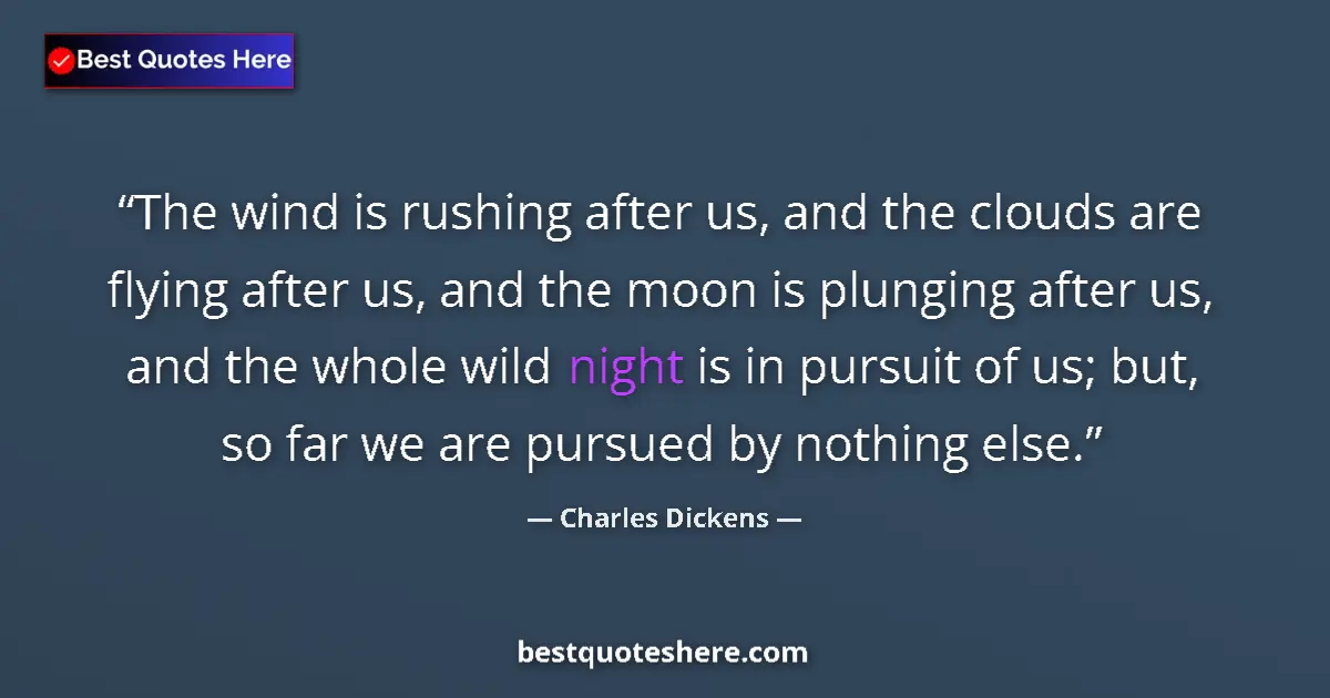 Quote by Charles Dickens: The wind is rushing after us, and the clouds are flying after us, and the moon is plunging after us,...