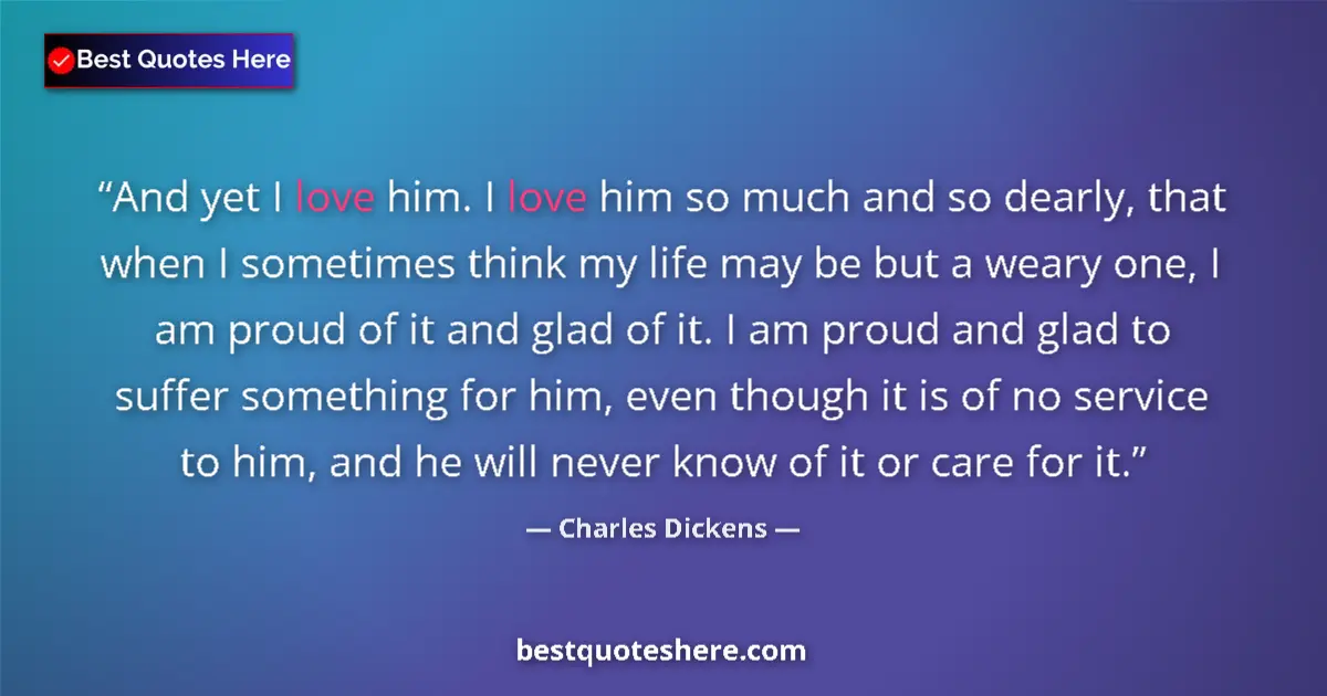 Quote by Charles Dickens: And yet I love him. I love him so much and so dearly, that when I sometimes think my life may be but...