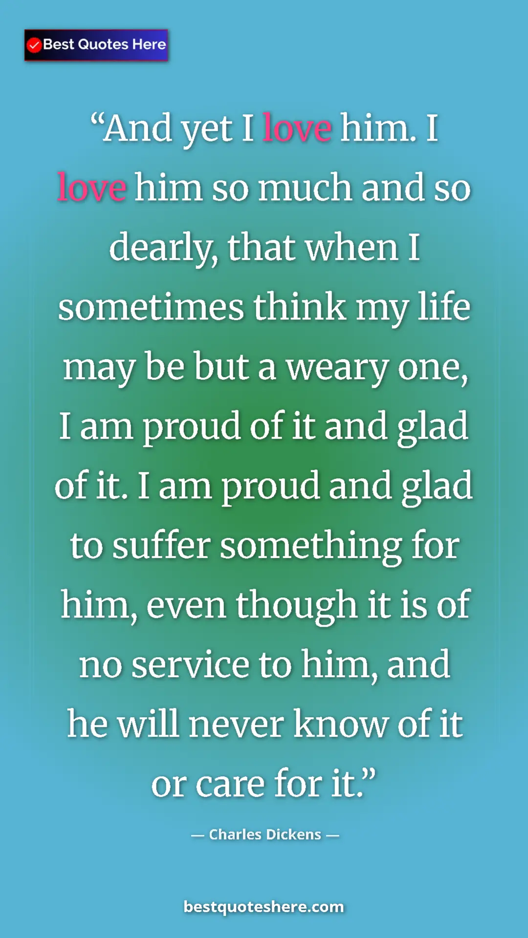 Charles Dickens Quote Card: "And yet I love him. I love him so much and so dearly, that..." Pinterest quote poster by Charles Dickens: "And yet I love him. I love him so much and so dearly, that..."