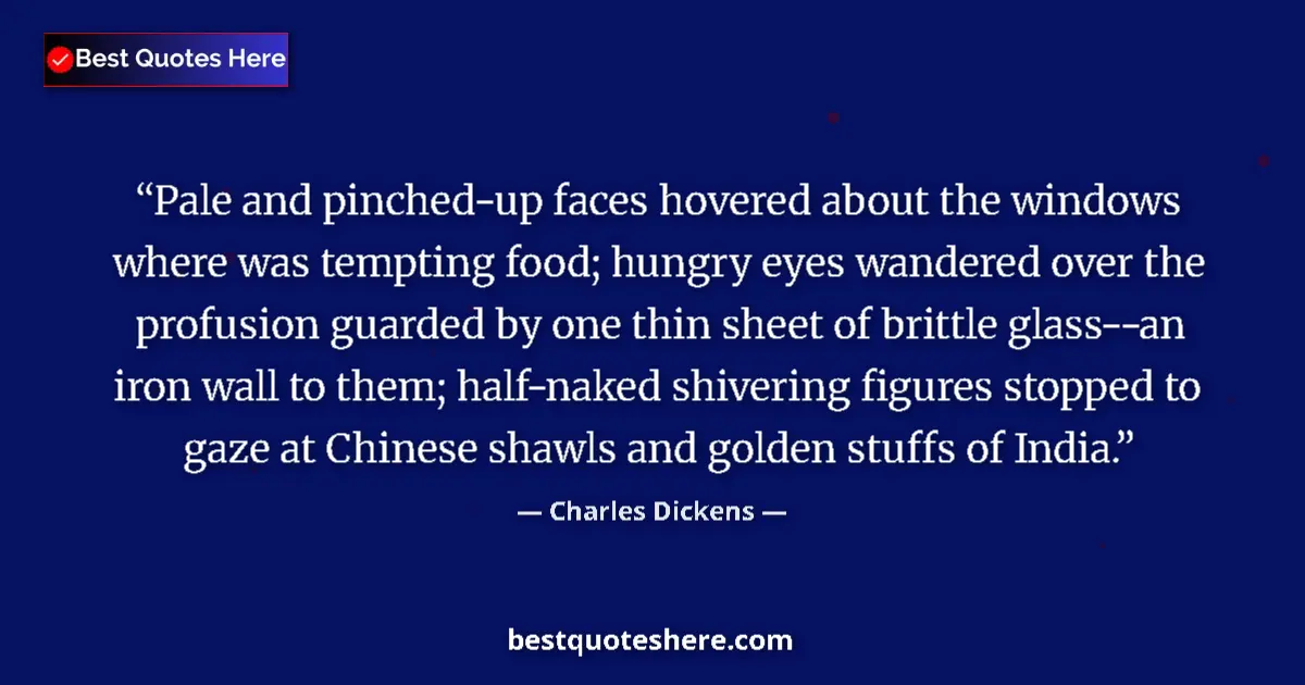 Quote by Charles Dickens: Pale and pinched-up faces hovered about the windows where was tempting food; hungry eyes wandered ov...