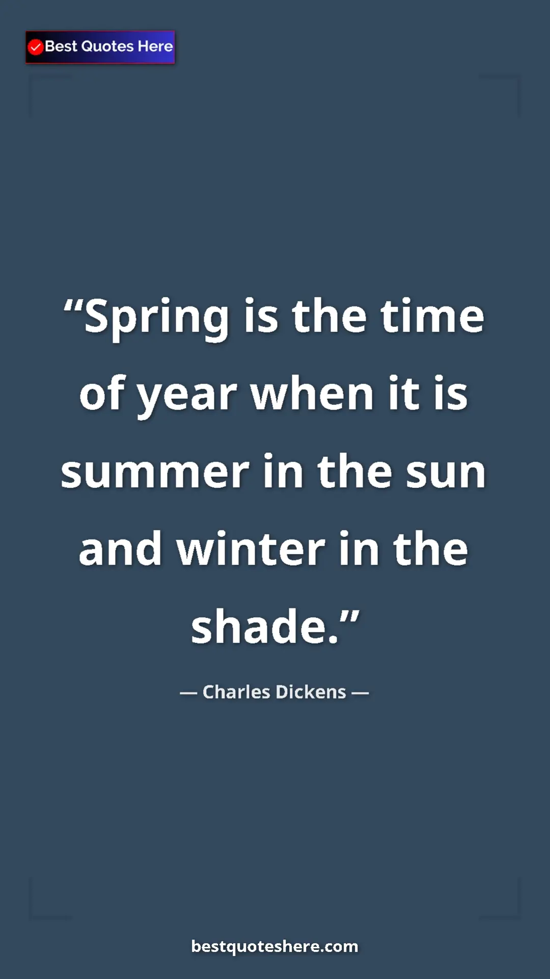 Charles Dickens Quote Card: "Spring is the time of year when it is summer in the sun and..." Pinterest quote poster by Charles Dickens: "Spring is the time of year when it is summer in the sun and..."