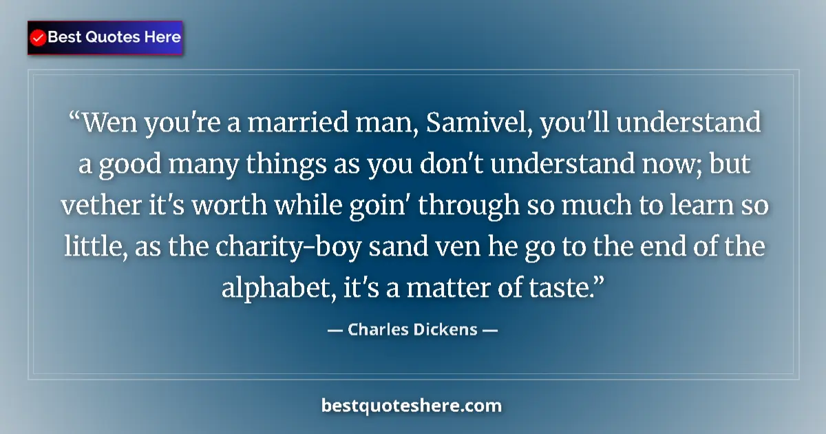 Quote by Charles Dickens: Wen you're a married man, Samivel, you'll understand a good many things as you don't understand now;...