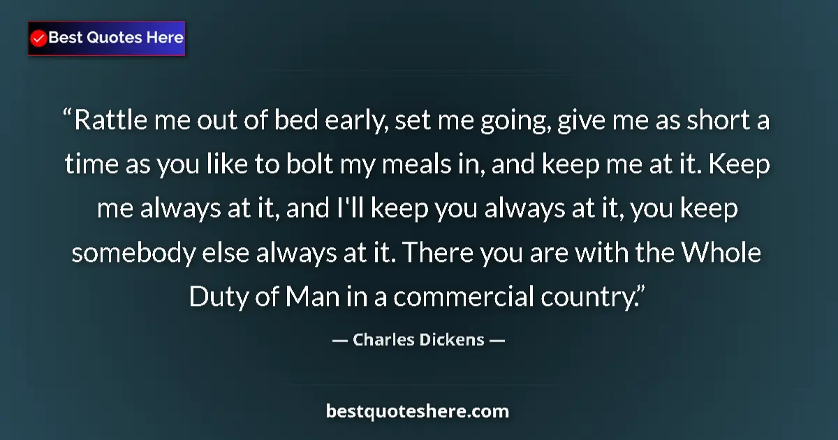 Quote by Charles Dickens: Rattle me out of bed early, set me going, give me as short a time as you like to bolt my meals in, a...