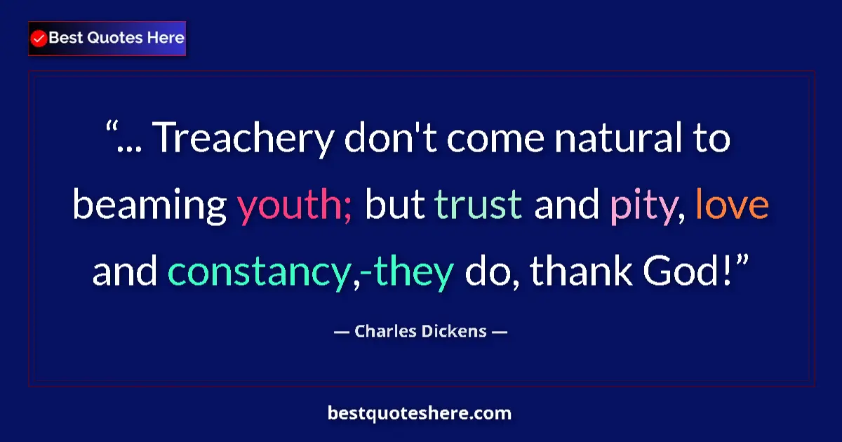 Quote by Charles Dickens: ... Treachery don't come natural to beaming youth; but trust and pity, love and constancy,-they do, ...