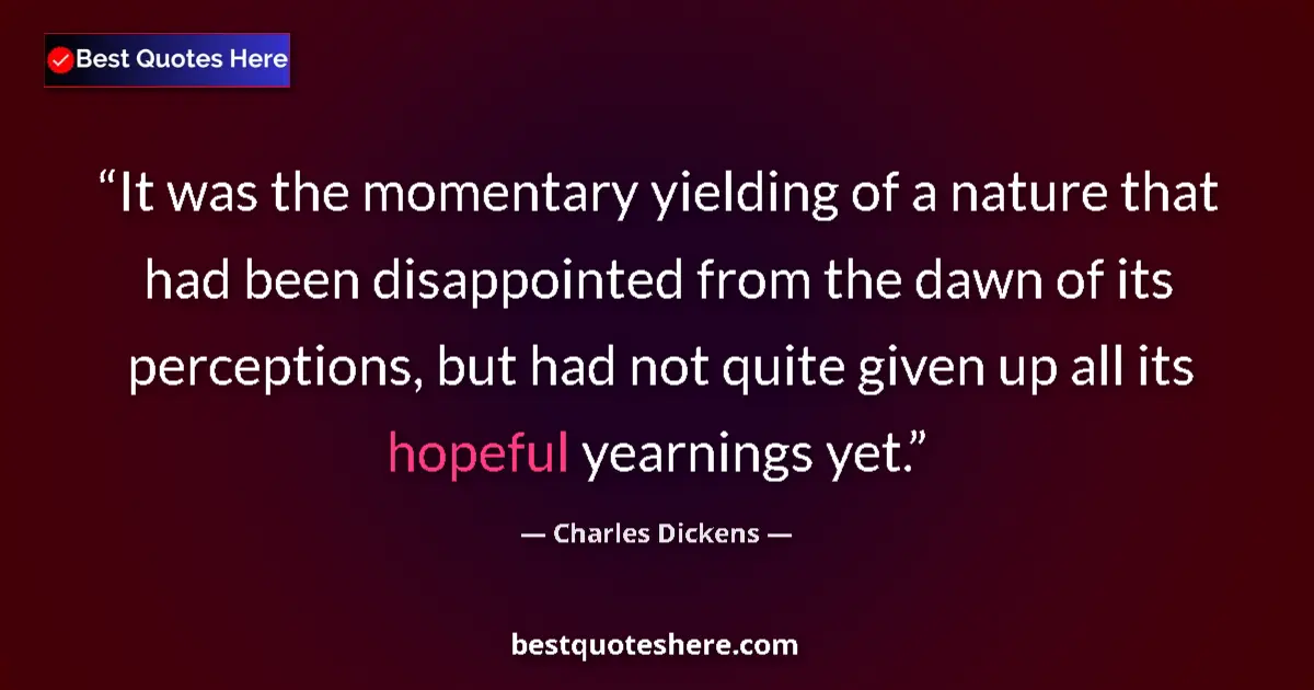 Quote by Charles Dickens: It was the momentary yielding of a nature that had been disappointed from the dawn of its perception...