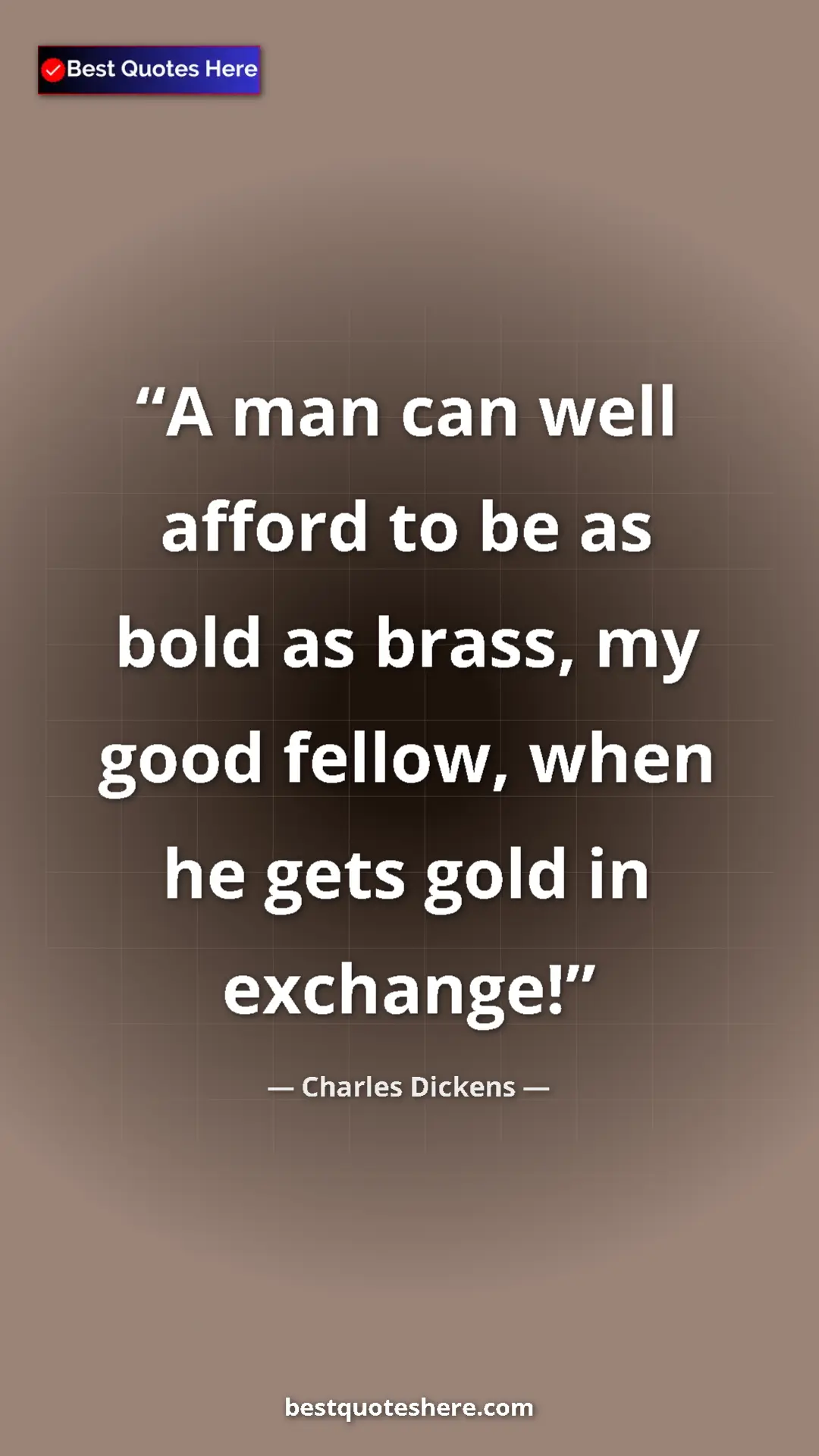 Charles Dickens Quote Card: "A man can well afford to be as bold as brass, my good..." Pinterest quote poster by Charles Dickens: "A man can well afford to be as bold as brass, my good..."