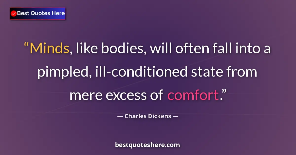 Quote by Charles Dickens: Minds, like bodies, will often fall into a pimpled, ill-conditioned state from mere excess of comfor...
