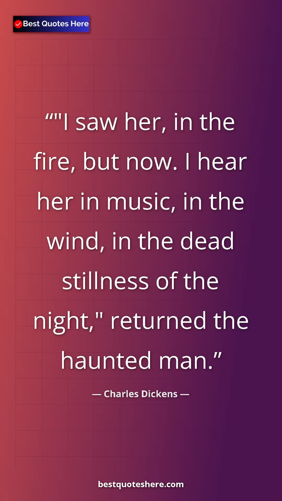 Charles Dickens Quote Card: ""I saw her, in the fire, but now. I hear her in music, in..." Pinterest quote poster by Charles Dickens: ""I saw her, in the fire, but now. I hear her in music, in..."