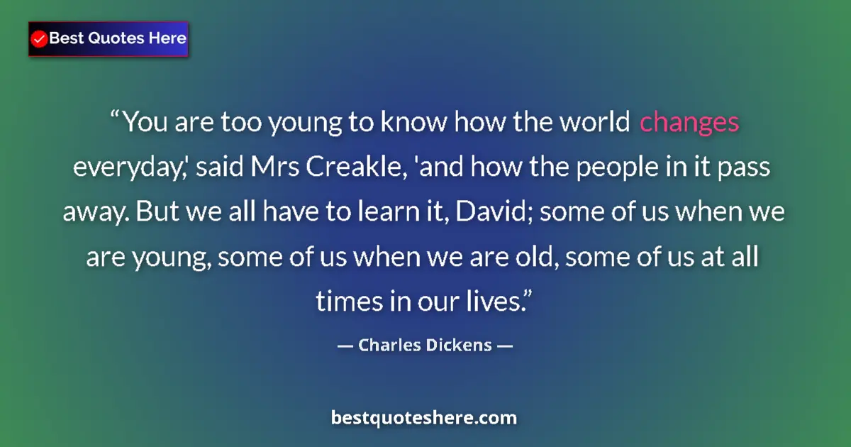 Quote by Charles Dickens: You are too young to know how the world changes everyday,' said Mrs Creakle, 'and how the people in ...