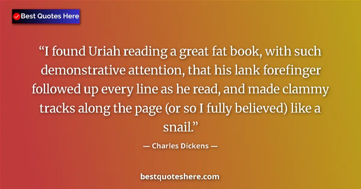 Quote by Charles Dickens: I found Uriah reading a great fat book, with such demonstrative attention, that his lank forefinger ...