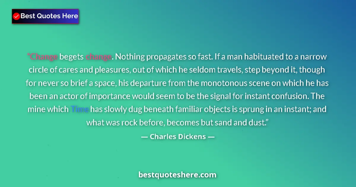 Charles Dickens quote: "Change begets change. Nothing propagates so fast. If a man..."