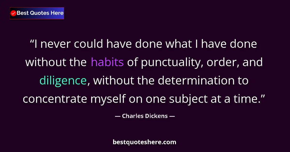 Quote by Charles Dickens: I never could have done what I have done without the habits of punctuality, order, and diligence, wi...