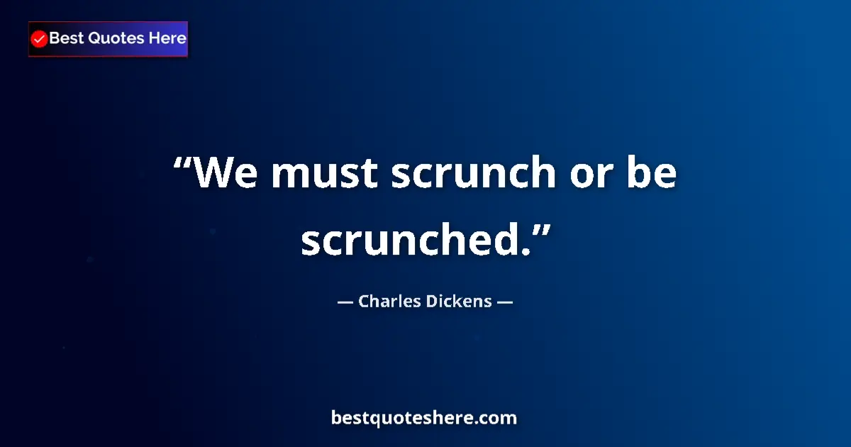 Charles Dickens quote: "We must scrunch or be scrunched."