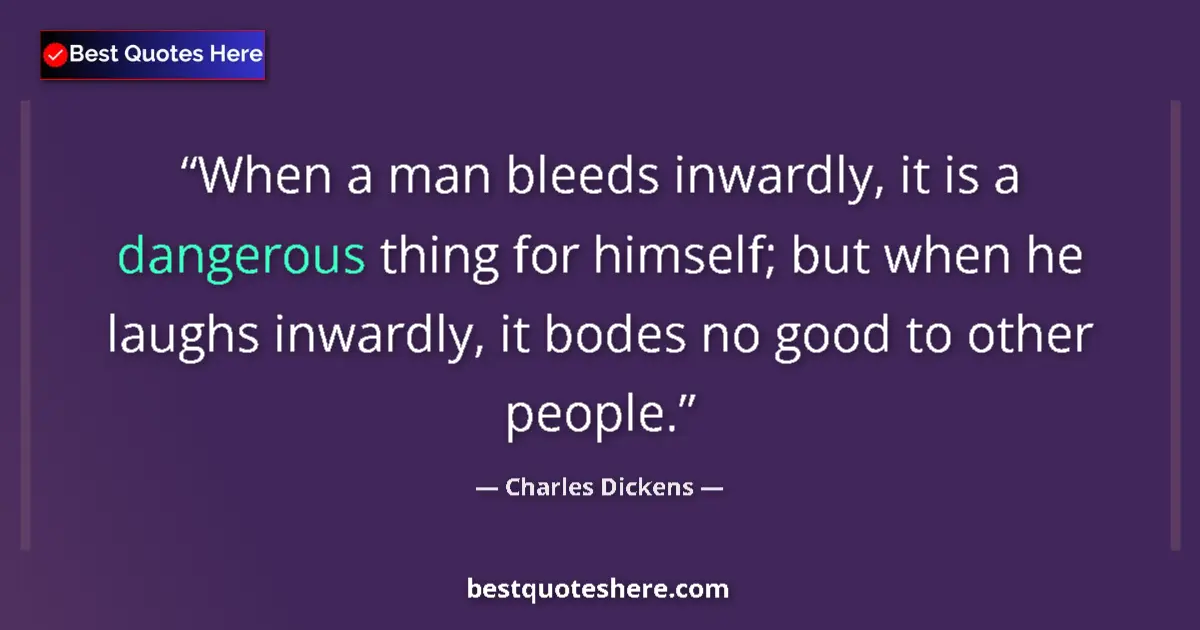 Quote by Charles Dickens: When a man bleeds inwardly, it is a dangerous thing for himself; but when he laughs inwardly, it bod...