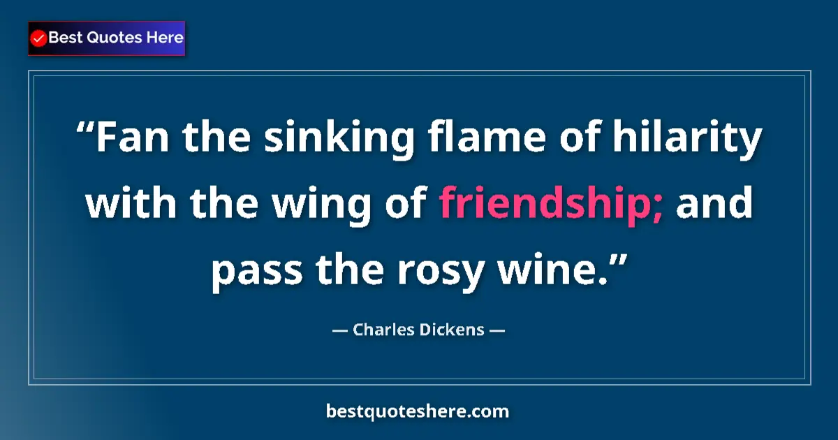 Quote by Charles Dickens: Fan the sinking flame of hilarity with the wing of friendship; and pass the rosy wine....