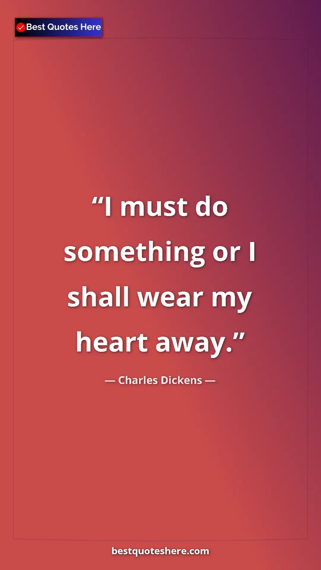 Pinterest quote poster by Charles Dickens: "I must do something or I shall wear my heart away."