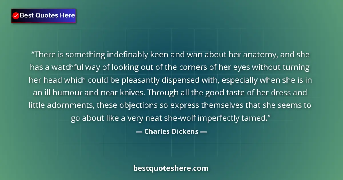 Image for the quote by Charles Dickens: There is something indefinably keen and wan about her anatomy, and she has a watchful way of looking...