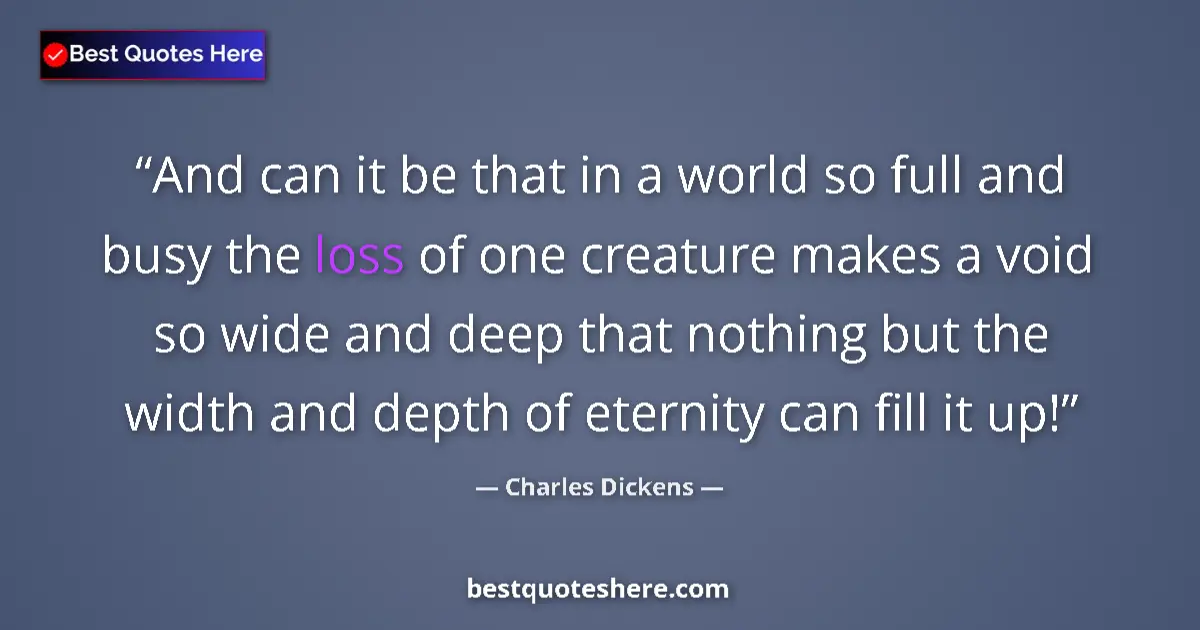 Quote by Charles Dickens: And can it be that in a world so full and busy the loss of one creature makes a void so wide and dee...
