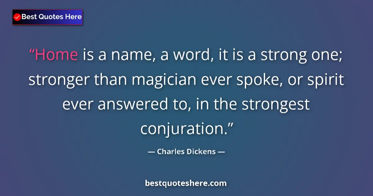 Quote by Charles Dickens: Home is a name, a word, it is a strong one; stronger than magician ever spoke, or spirit ever answer...