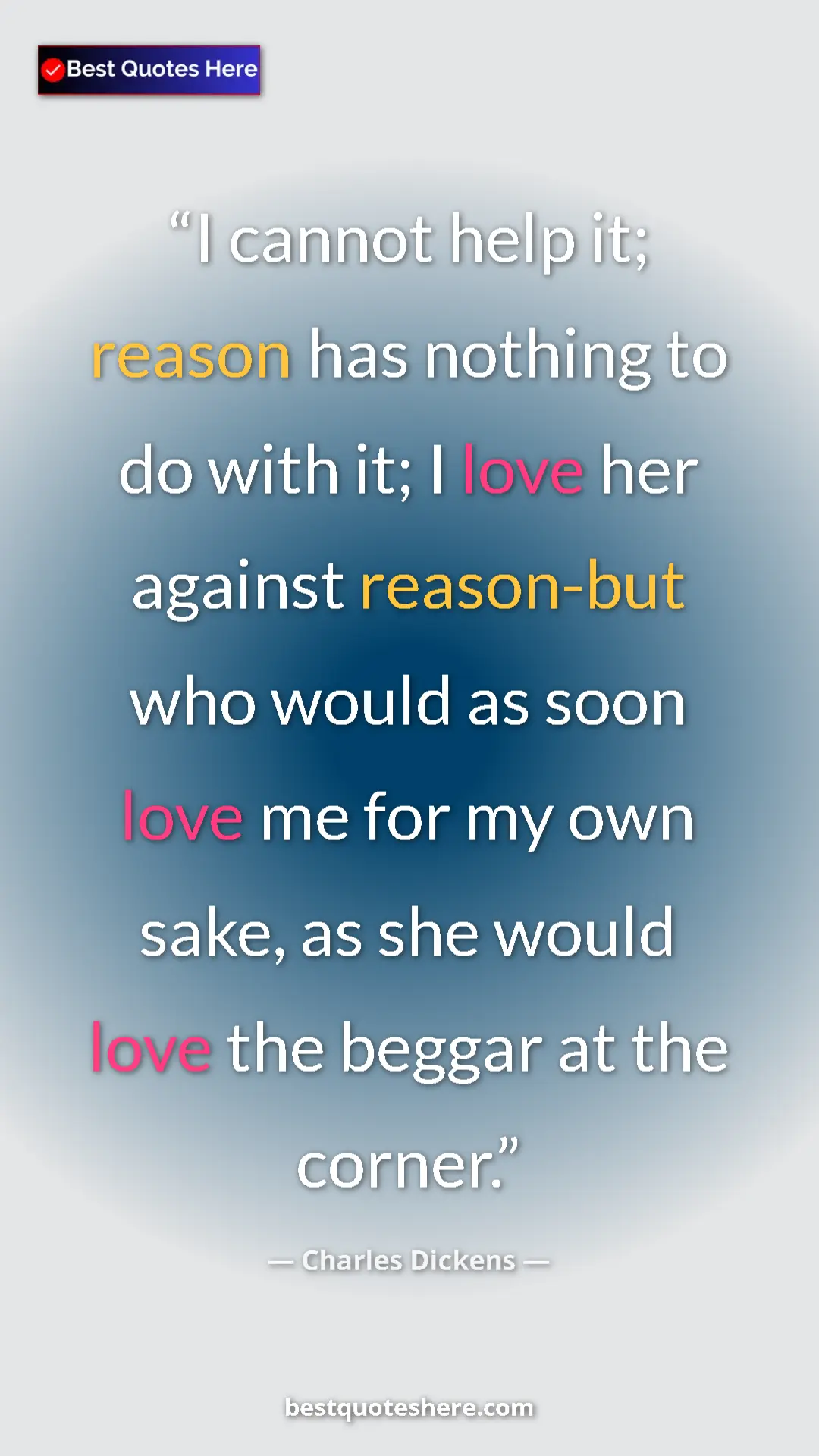Charles Dickens Quote Card: "I cannot help it; reason has nothing to do with it; I love..." Pinterest quote poster by Charles Dickens: "I cannot help it; reason has nothing to do with it; I love..."