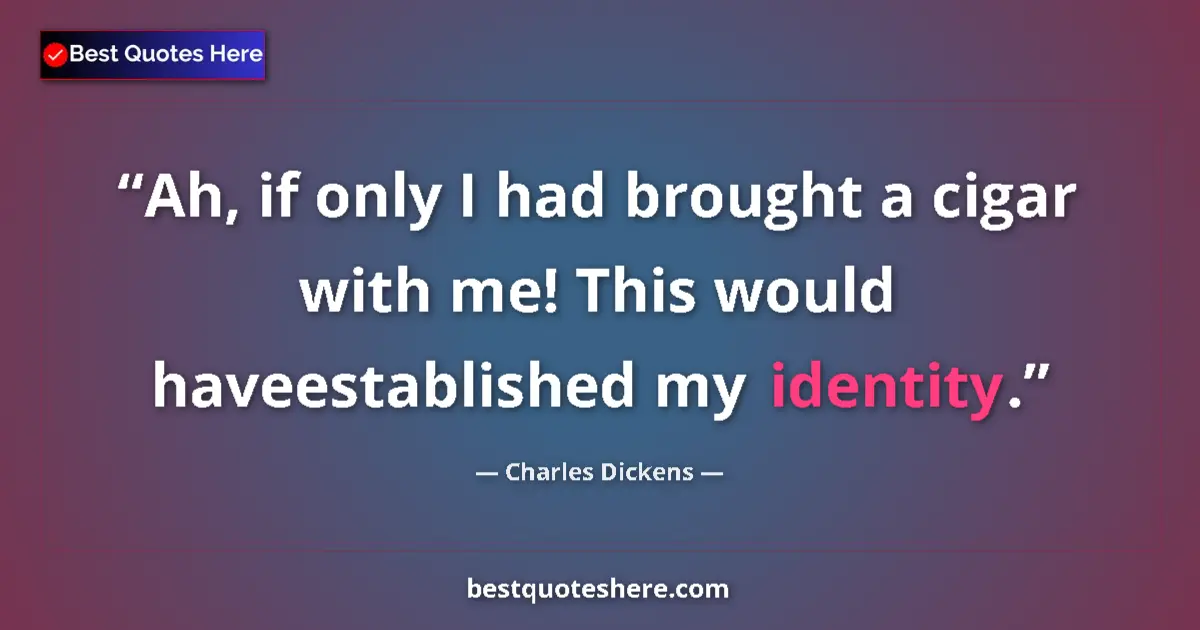 Quote by Charles Dickens: Ah, if only I had brought a cigar with me! This would haveestablished my identity....