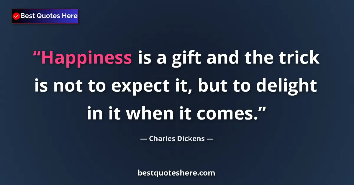 Quote by Charles Dickens: Happiness is a gift and the trick is not to expect it, but to delight in it when it comes....