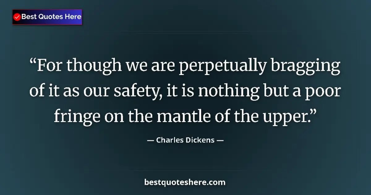 Quote by Charles Dickens: For though we are perpetually bragging of it as our safety, it is nothing but a poor fringe on the m...