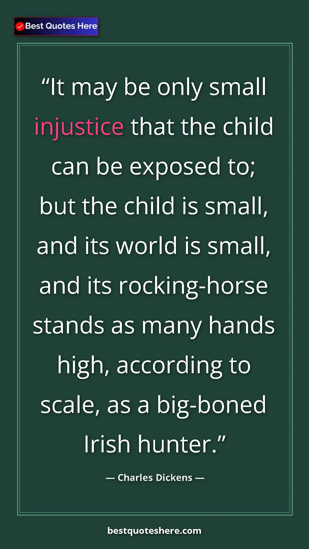 Charles Dickens Quote Card: "It may be only small injustice that the child can be..." Pinterest quote poster by Charles Dickens: "It may be only small injustice that the child can be..."
