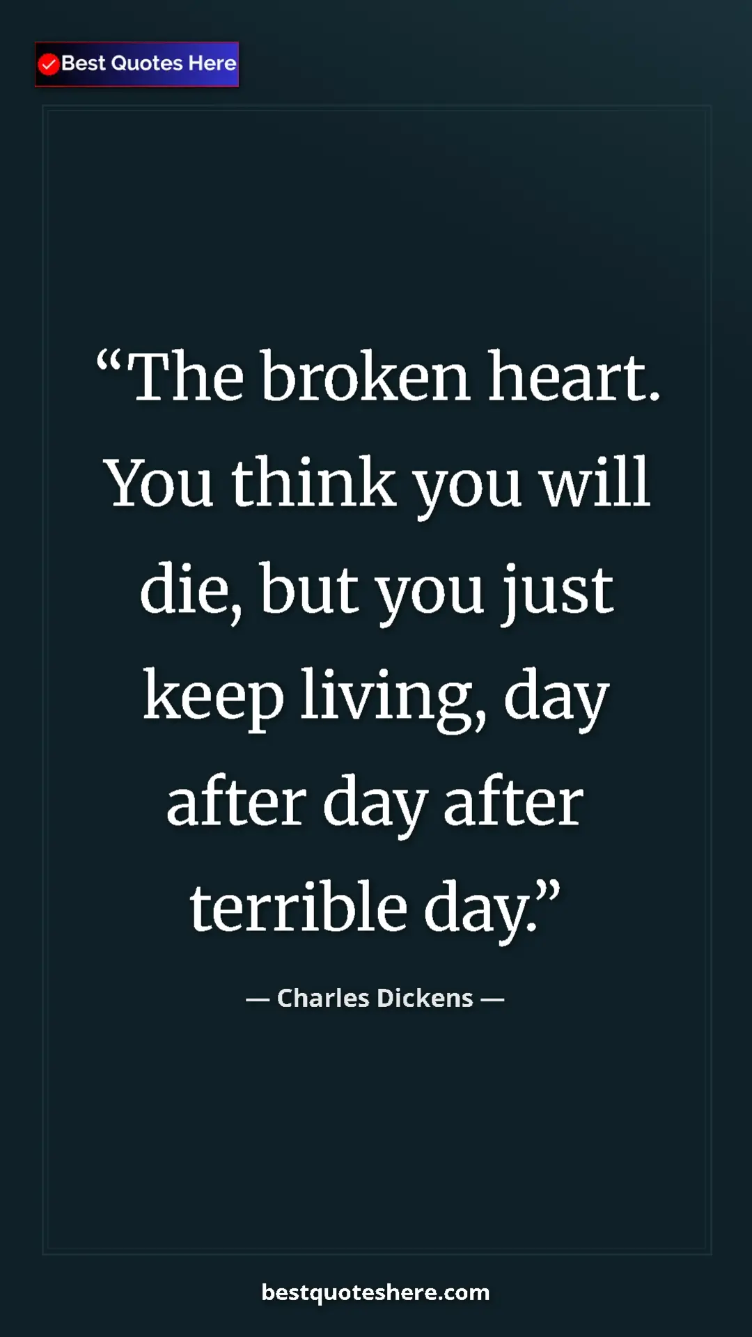 Charles Dickens Quote Card: "The broken heart. You think you will die, but you just keep..." Pinterest quote poster by Charles Dickens: "The broken heart. You think you will die, but you just keep..."