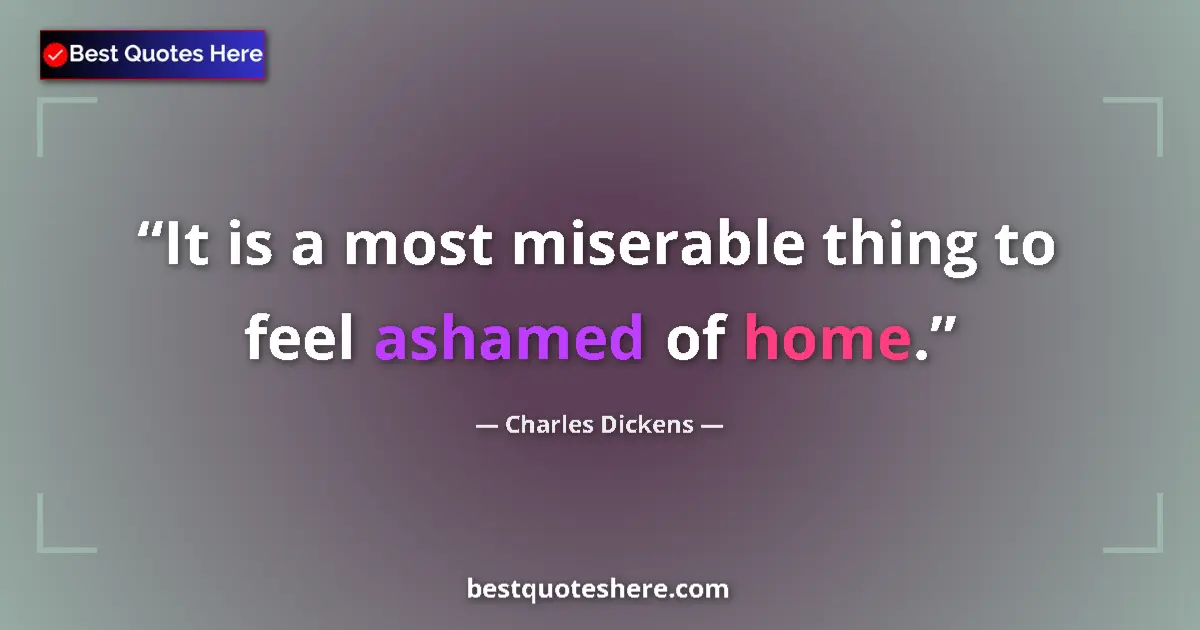 Quote by Charles Dickens: It is a most miserable thing to feel ashamed of home....
