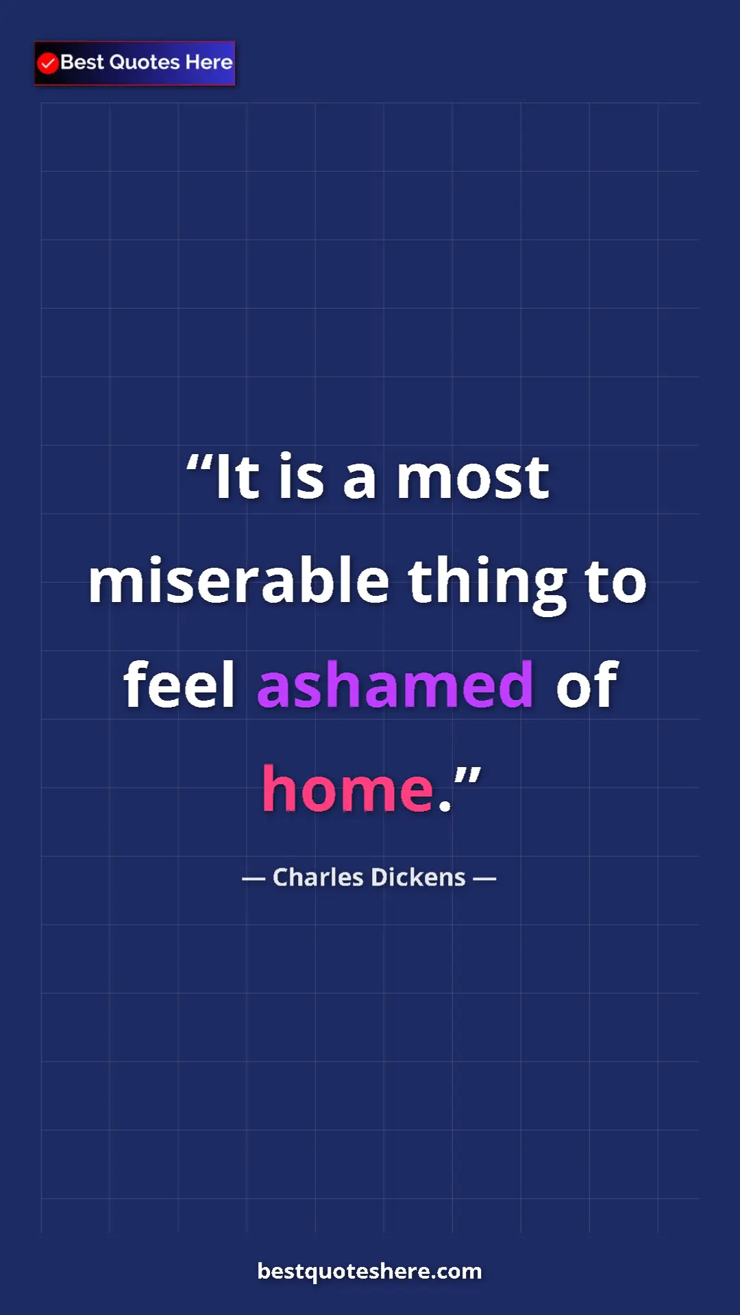 Charles Dickens Quote Card: "It is a most miserable thing to feel ashamed of home." Pinterest quote poster by Charles Dickens: "It is a most miserable thing to feel ashamed of home."