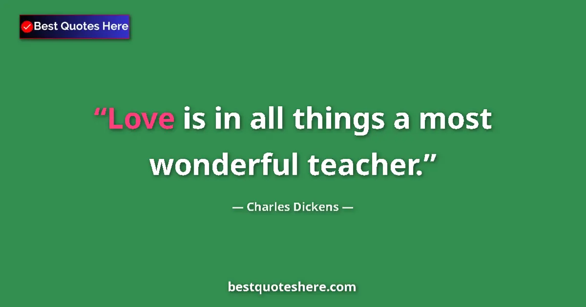 Charles Dickens Quote: "Love is in all things a most wonderful teacher." Charles Dickens quote: "Love is in all things a most wonderful teacher."