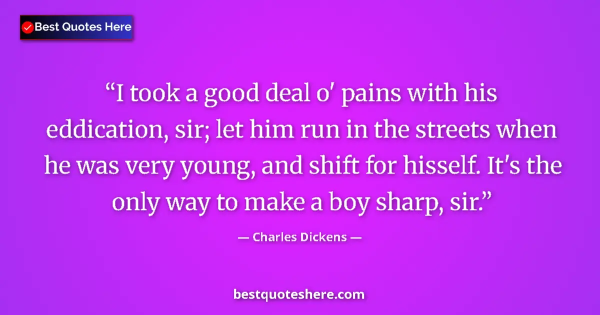 Quote by Charles Dickens: I took a good deal o' pains with his eddication, sir; let him run in the streets when he was very yo...