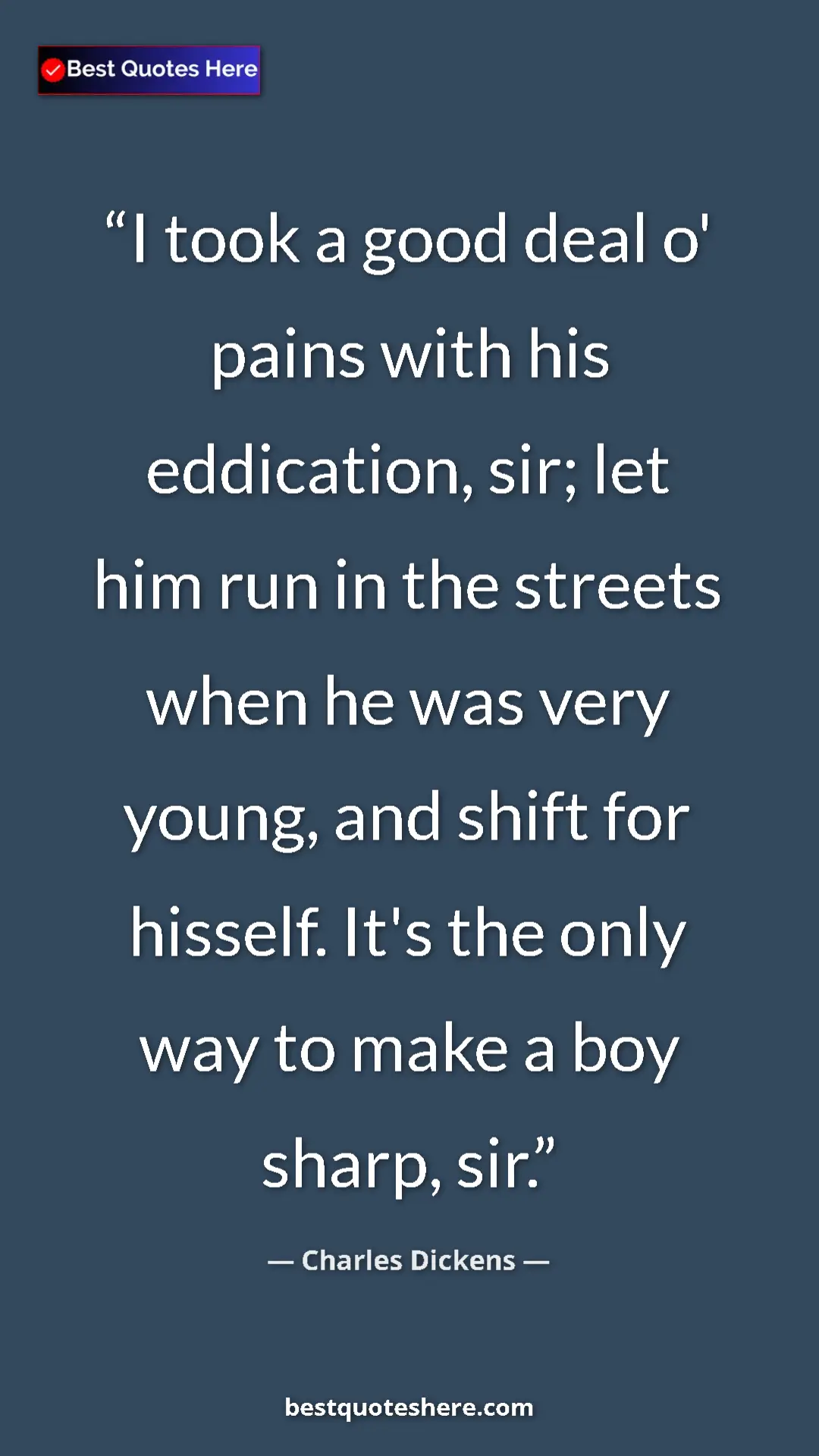 Charles Dickens Quote Card: "I took a good deal o' pains with his eddication, sir; let..." Pinterest quote poster by Charles Dickens: "I took a good deal o' pains with his eddication, sir; let..."