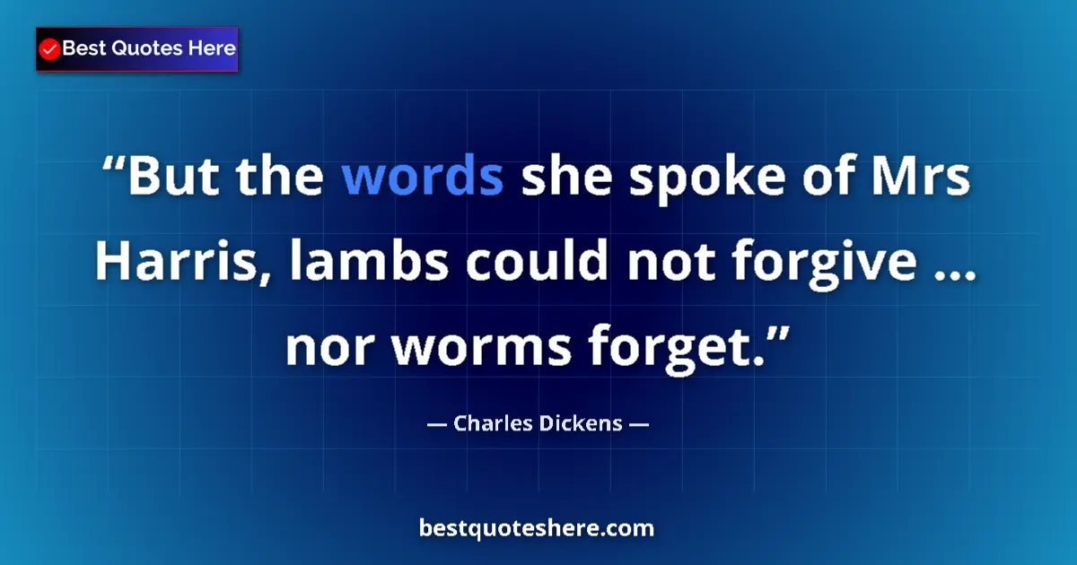 Quote by Charles Dickens: But the words she spoke of Mrs Harris, lambs could not forgive ... nor worms forget....