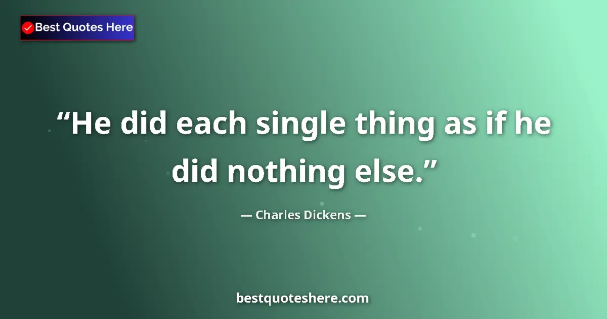 Quote by Charles Dickens: He did each single thing as if he did nothing else....