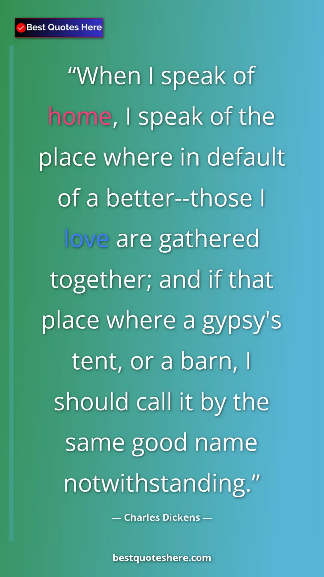 Charles Dickens Quote Card: "When I speak of home, I speak of the place where in default..." Pinterest quote poster by Charles Dickens: "When I speak of home, I speak of the place where in default..."