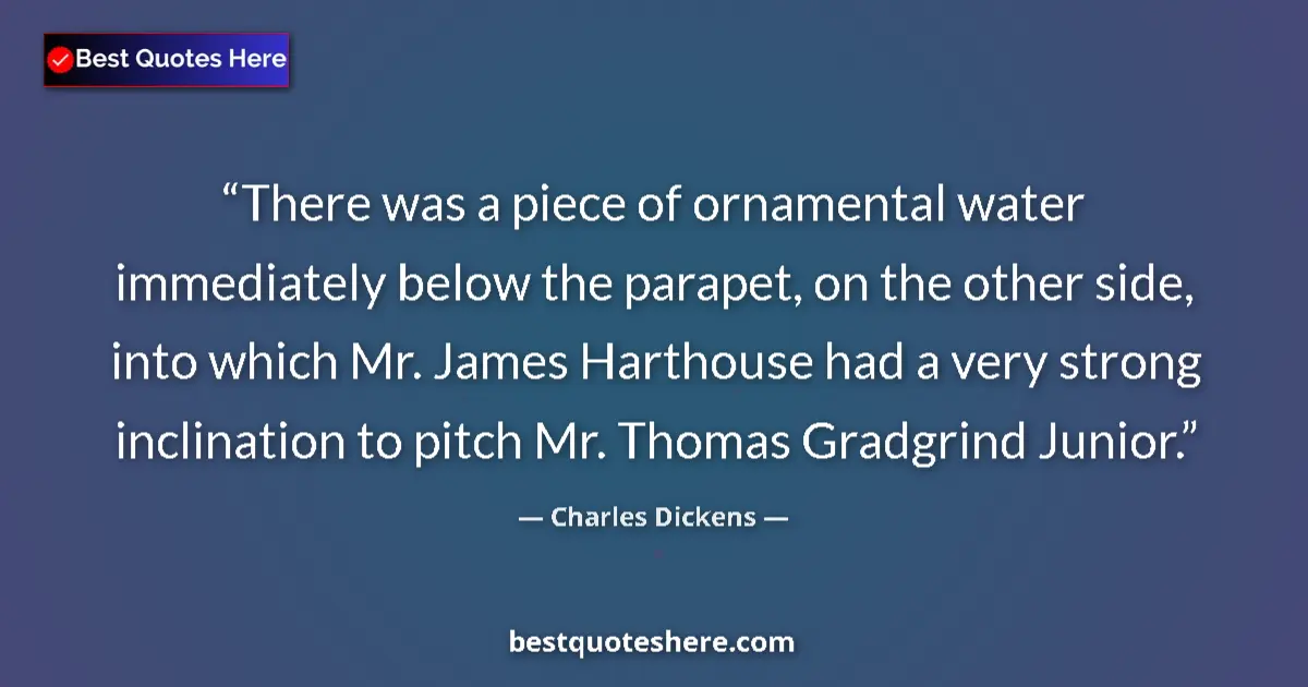 Quote by Charles Dickens: There was a piece of ornamental water immediately below the parapet, on the other side, into which M...